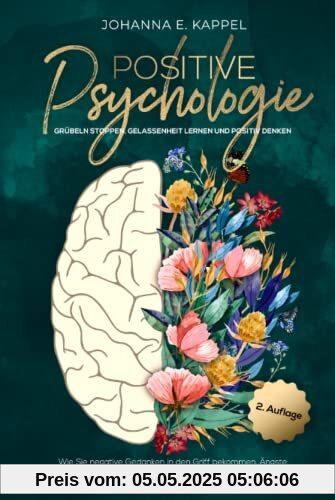 Positive Psychologie - Grübeln stoppen, Gelassenheit lernen und Positiv Denken: Wie Sie negative Gedanken in den Griff bekommen, Ängste stoppen und ... Selbstbewusstsein Ihr Leben in Freude leben
