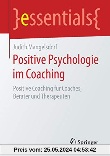 Positive Psychologie im Coaching: Positive Coaching für Coaches, Berater und Therapeuten (essentials)