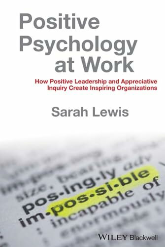 Positive Psychology at Work: How Positive Leadership and Appreciative Inquiry Create Inspiring...
