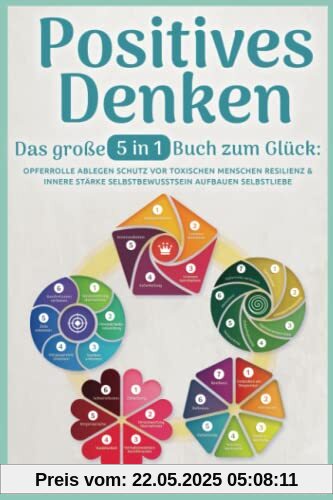 Positives Denken – Das große 5 in 1 Buch zum Glück: Opferrolle ablegen | Schutz vor toxischen Menschen | Resilienz & innere Stärke | Selbstbewusstsein aufbauen | Selbstliebe empfinden