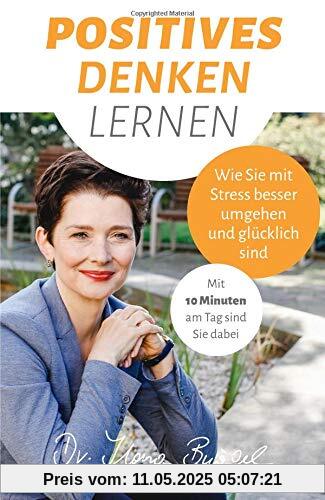 Positives Denken lernen: Wie Sie mit Stress besser umgehen und glücklich sind (Viel zu tun und trotzdem gücklich)