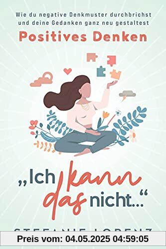 Positives Denken: „Ich kann das nicht...“ - Wie du negative Denkmuster durchbrichst und deine Gedanken ganz neu gestaltest Positives Denken: „Ich kann das nicht...“ - Wie du negative Denkmuster durchbrichst und deine Gedanken ganz neu gestaltest