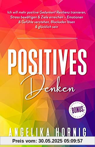 Positives Denken: Ich will mehr positive Gedanken! Resilienz trainieren, Stress bewältigen & Ziele erreichen – Emotionen & Gefühle verstehen, ... glücklich sein (Positive Psychologie, Band 1)