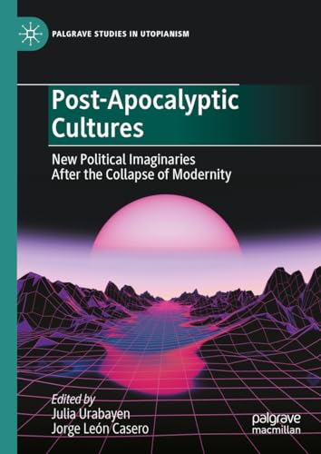 Post-Apocalyptic Cultures: New Political Imaginaries After the Collapse of Modernity (Palgrave Studies in Utopianism) von Palgrave Macmillan