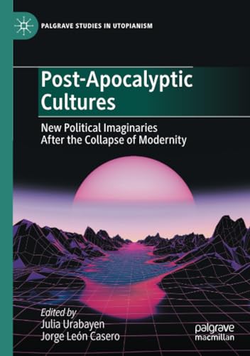 Post-Apocalyptic Cultures: New Political Imaginaries After the Collapse of Modernity (Palgrave Studies in Utopianism) von Palgrave Macmillan