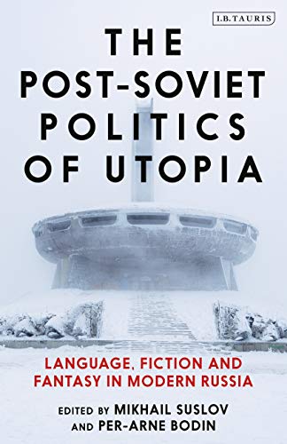 Post-Soviet Politics of Utopia, The: Language, Fiction and Fantasy in Modern Russia von I. B. Tauris & Company
