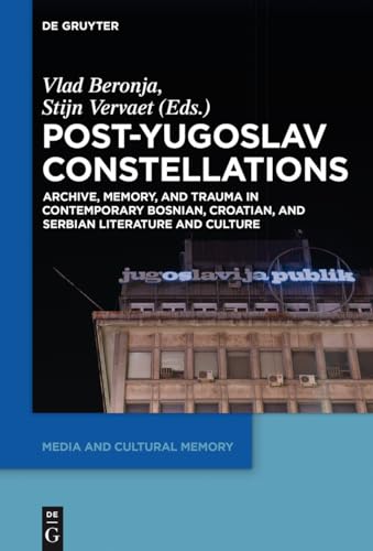 Post-Yugoslav Constellations: Archive, Memory, and Trauma in Contemporary Bosnian, Croatian, and Serbian Literature and Culture (Media and Cultural Memory, 22)