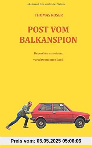 Post vom Balkanspion: Depeschen aus einem verschwundenen Land
