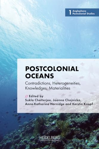 Postcolonial Oceans: Contradictions, Heterogeneities, Knowledges, Materialities (Anglophone Postcolonial Studies) von Heidelberg University Publishing