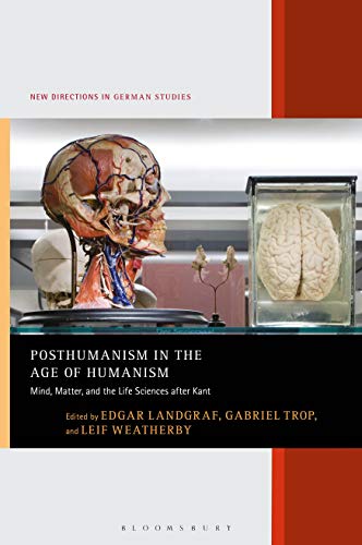 Posthumanism in the Age of Humanism: Mind, Matter, and the Life Sciences after Kant (New Directions in German Studies)