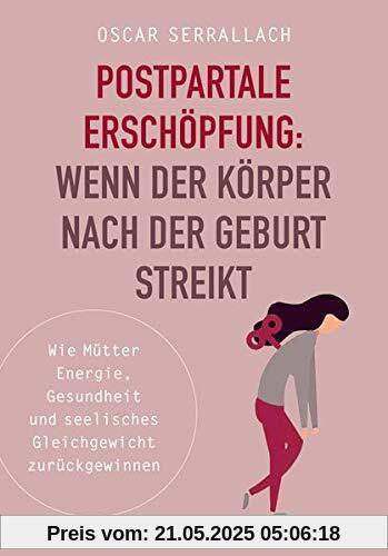 Postpartale Erschöpfung: Wenn der Körper nach der Geburt streikt: Wie Mütter Energie, Gesundheit und seelisches Gleichgewicht zurückgewinnen. Echte Hilfe bei Wochenbettdepressionen und Baby-Blues.