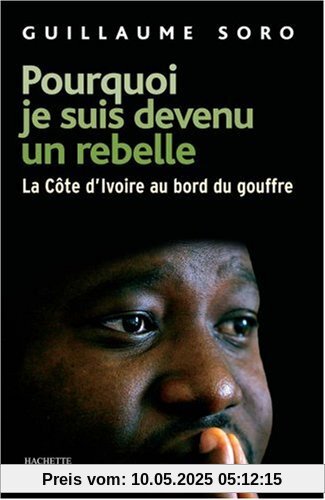 Pourquoi je suis devenu un rebelle : La Côte d'Ivoire au bord du gouffre (Essais)