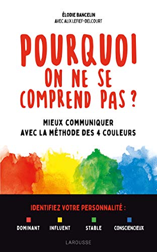 Pourquoi on ne se comprend pas ?: Mieux communiquer avec la méthode des 4 couleurs
