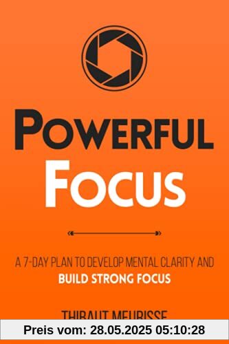 Powerful Focus: A 7-Day Plan to Develop Mental Clarity and Build Strong Focus (Productivity Series, Band 3)
