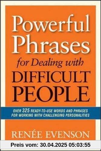 Powerful Phrases for Dealing with Difficult People: Over 325 Ready-to-Use Words and Phrases for Powerful Phrases for Dealing with Difficult People: Over 325 Ready-to-Use Words and Phrases for