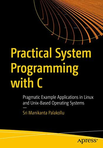 Practical System Programming with C: Pragmatic Example Applications in Linux and Unix-Based Op...
