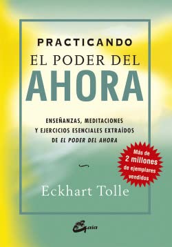 Practicando el poder del ahora : enseñanzas, meditaciones y ejercicios esenciales extraídos de ""El poder del ahora"" Practicando el poder del ahora : enseñanzas, meditaciones y ejercicios esenciales extraídos de ""El poder del ahora""