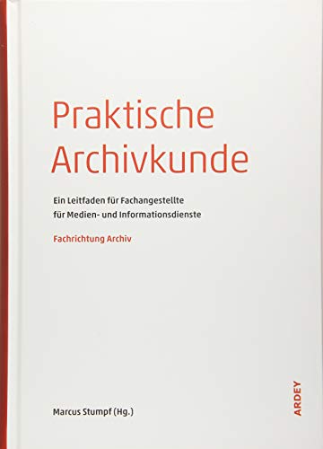 Praktische Archivkunde: Ein Leitfaden für Fachangestellte für Medien- und Informationsdienste - Fachrichtung Archiv von Ardey-Verlag GmbH