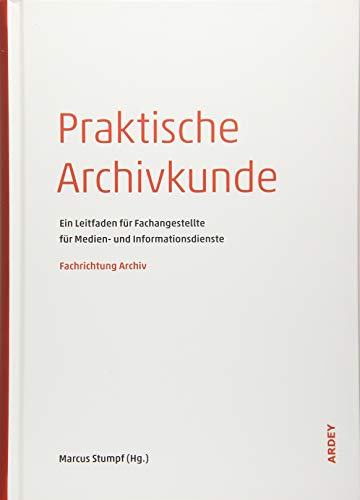 Praktische Archivkunde: Ein Leitfaden für Fachangestellte für Medien- und Informationsdienste - Fachrichtung Archiv