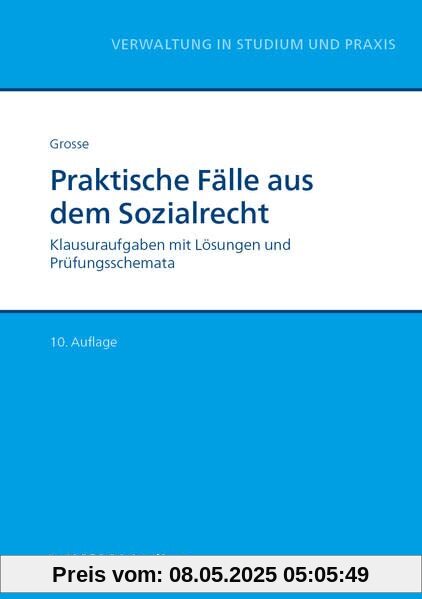 Praktische Fälle aus dem Sozialrecht: Klausuraufgaben mit Lösungen und Prüfungsschemata (Reihe Verwaltung in Studium und Praxis)