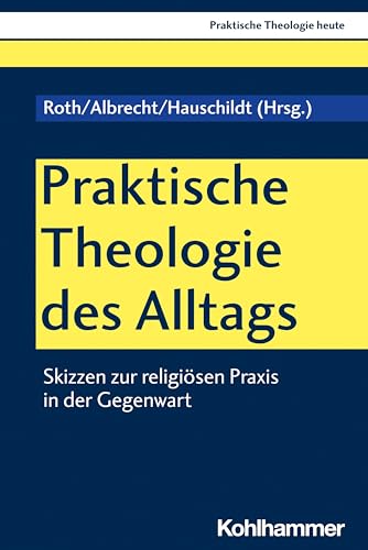 Praktische Theologie des Alltags: Skizzen zur religiösen Praxis in der Gegenwart (Praktische Theologie heute, 193, Band 193) von Kohlhammer