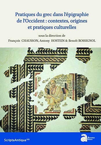 Pratiques du grec dans l'épigraphie de l'Occident : contextes, origines et pratiques culturelles: Actes de la XXIIe rencontre franco-italienne sur l'épigraphie du monde romain (Autun, 22-24 juin 2017) von AUSONIUS