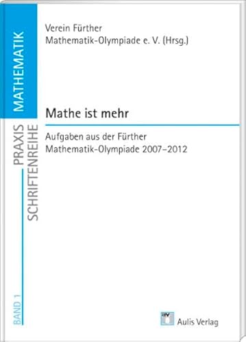 Praxis Schriftenreihe Mathematik / Mathe ist mehr: Aufgaben aus der Fürther Mathematik-Olympiade 2007-2012 von Aulis Verlag
