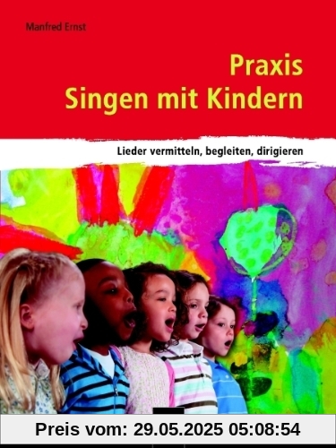 Praxis Singen mit Kindern: Lieder vermitteln, begleiten, dirigieren Praxis Singen mit Kindern: Lieder vermitteln, begleiten, dirigieren