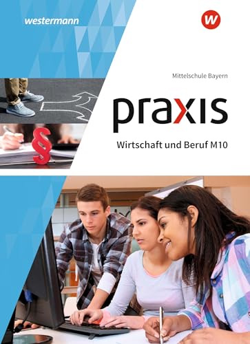 Praxis Wirtschaft und Beruf - Ausgabe 2017 für Mittelschulen in Bayern: Schulbuch M10 von Westermann Bildungsmedien Verlag GmbH