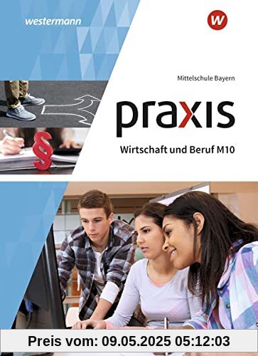 Praxis - Wirtschaft und Beruf / Praxis Wirtschaft und Beruf - Ausgabe 2017 für Mittelschulen in Bayern: Ausgabe 2017 für Mittelschulen in Bayern / Schülerband M10
