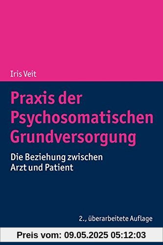 Praxis der Psychosomatischen Grundversorgung: Die Beziehung zwischen Arzt und Patient Praxis der Psychosomatischen Grundversorgung: Die Beziehung zwischen Arzt und Patient