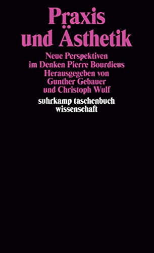 Praxis und Ästhetik. Neue Perspektiven im Denken Pierre Bourdieus: Neue Perspektiven im Denken Pierre Bourdieus. Herausgegeben von Gunter Gebauer und Christoph Wulf (suhrkamp taschenbuch wissenschaft)