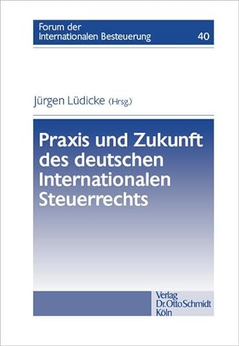 Praxis und Zukunft des deutschen Internationalen Steuerrechts (Forum der Internationalen Besteuerung, Band 40)