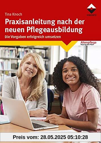 Praxisanleitung nach der neuen Pflegeausbildung: Die Vorgaben erfolgreich umsetzen Praxisanleitung nach der neuen Pflegeausbildung: Die Vorgaben erfolgreich umsetzen