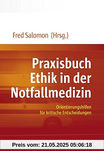 Praxisbuch Ethik in der Notfallmedizin: Orientierungshilfen für kritische Entscheidungen Praxisbuch Ethik in der Notfallmedizin: Orientierungshilfen für kritische Entscheidungen