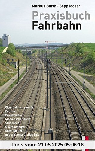 Praxisbuch Fahrbahn - Eisenbahnwissen für Politiker, Projektleiter, Medienschaffende, Studenten, Quereinsteiger, Eisenbahner und wissensdurstige Laien