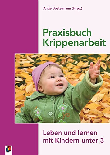 Praxisbuch Krippenarbeit: Leben und Lernen mit Kindern unter 3
