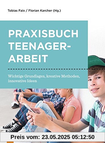 Praxisbuch Teenagerarbeit: Wichtige Grundlagen, kreative Methoden, innovative Ideen