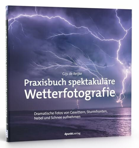 Praxisbuch spektakuläre Wetterfotografie: Dramatische Fotos von Gewittern, Sturmfronten, Nebel...