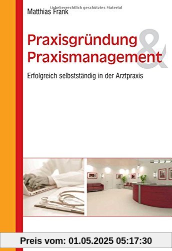 Praxisgründung und Praxismanagement: Erfolgreich selbstständig in der Arztpraxis Praxisgründung und Praxismanagement: Erfolgreich selbstständig in der Arztpraxis