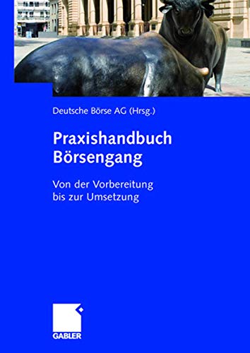 Praxishandbuch Börsengang: Von der Vorbereitung bis zur Umsetzung: Von der Vorbereitung bis zur Umsetzung. Hrsg.: Deutsche Börse AG von Gabler Verlag