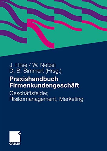 Praxishandbuch Firmenkundengeschäft: Geschäftsfelder, Risikomanagement, Marketing
