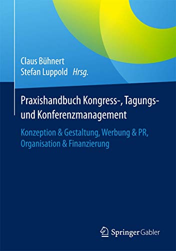 Praxishandbuch Kongress-, Tagungs- und Konferenzmanagement: Konzeption & Gestaltung, Werbung & PR, Organisation & Finanzierung von Springer