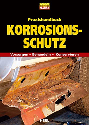 Praxishandbuch Korrosionsschutz. Rost behandeln. Rostschutz: Vorsorgen – Behandeln – Konservieren. Oldtimer Youngtimer Rost von Heel Verlag GmbH