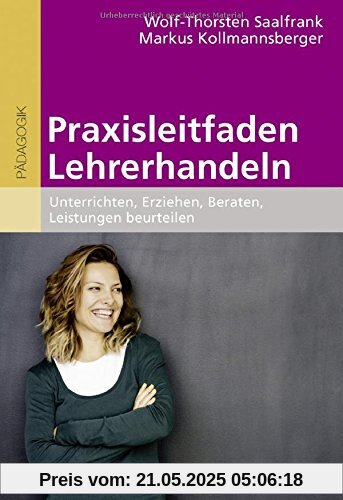 Praxisleitfaden Lehrerhandeln: Unterrichten, Erziehen, Beraten, Leistungen beurteilen Praxisleitfaden Lehrerhandeln: Unterrichten, Erziehen, Beraten, Leistungen beurteilen