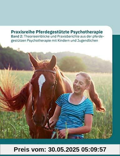 Praxisreihe Pferdegestützte Psychotherapie Band 2: Theorieeinblicke und Praxisberichte aus der pferdegestützen Psychotherapie mit Kindern und Jugendlichen