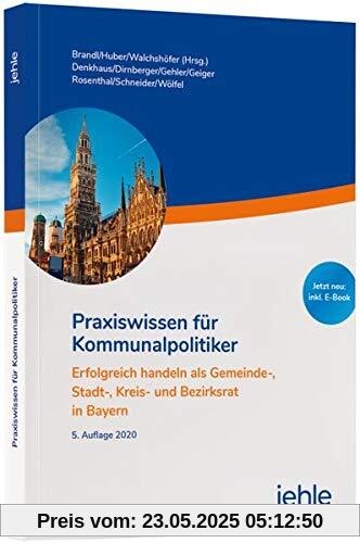 Praxiswissen für Kommunalpolitiker: Erfolgreich handeln als Gemeinde-, Stadt-, Kreis- und Bezirksrat in Bayern
