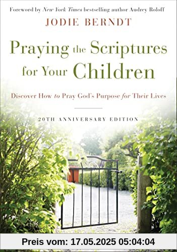 Praying the Scriptures for Your Children 20th Anniversary Edition: Discover How to Pray God's Purpose for Their Lives Praying the Scriptures for Your Children 20th Anniversary Edition: Discover How to Pray God's Purpose for Their Lives