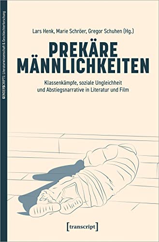 Prekäre Männlichkeiten: Klassenkämpfe, soziale Ungleichheit und Abstiegsnarrative in Literatur und Film (GenderScripts: Literaturwissenschaft & Geschlechterforschung) von Transcript Verlag