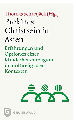Prekäres Christsein in Asien: Erfahrungen und Optionen einer Minderheitenreligion in multireligiösen Kontexten Prekäres Christsein in Asien: Erfahrungen und Optionen einer Minderheitenreligion in multireligiösen Kontexten von Matthias Grunewald Verlag